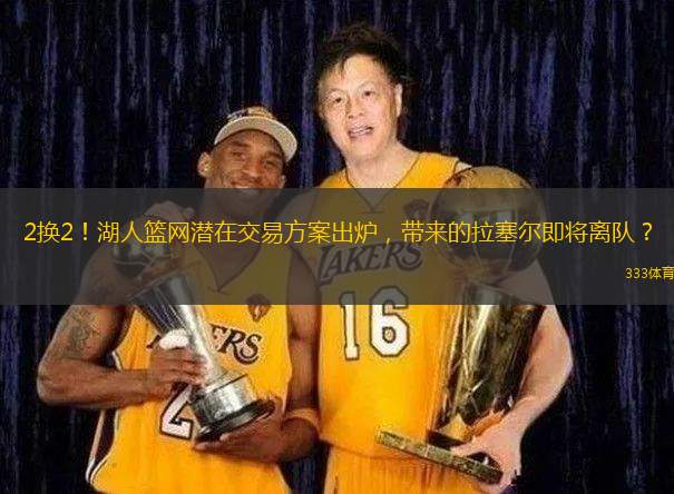 2换2！湖人篮网潜在交易方案出炉，带来的拉塞尔即将离队？